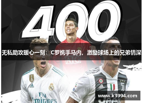 无私助攻暖心一刻：C罗携手马内，激励球场上的兄弟情深